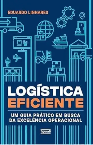 Logística eficiente – um guia prático em busca da excelência operacional - Eduardo Linhares