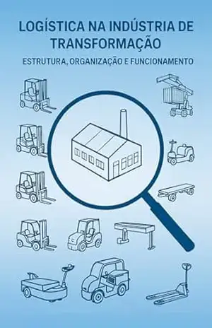 Logística na Indústria de Transformação: Estrutura, Organização e Funcionamento – Carlos Ferreira