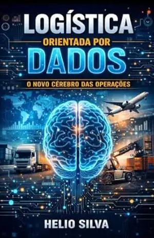 LOGÍSTICA ORIENTADA POR DADOS: O Novo Cérebro das Operações – HELIO SILVA
