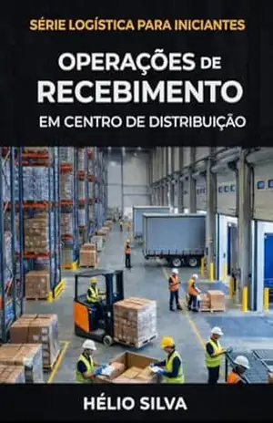 LOGÍSTICA PARA INICIANTES: Operações de Recebimento Em Centros de Distribuição (Série Logística Para Iniciantes Livro 1) – HELIO SILVA