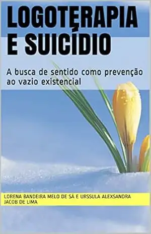 Logoterapia e suicídio: A busca de sentido como prevenção ao vazio existencial – Lorena Bandeira Melo de Sá e  Urssula Alexsandra Jacob de Lima