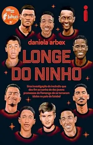 Longe do ninho: Vencedor Jabuti 2025 – Uma investigação do incêndio que deu fim ao sonho de dez jovens promessas do Flamengo de se tornarem ídolos no país do futebol – Daniela Arbex