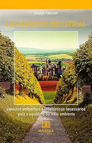 Loteamento industrial: aspectos ambientais e urbanísticos necessários para o equilíbrio do meio ambiente - Gladys Caltram