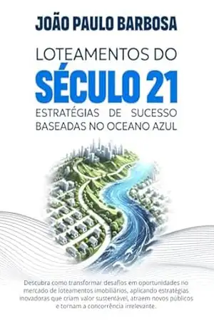 Loteamentos do Século 21: Estratégias de Sucesso Baseadas no Oceano Azul - João Paulo Barbosa