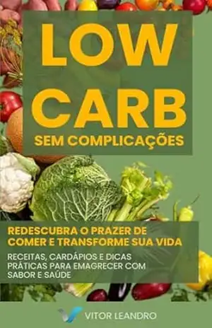 Low Carb sem Complicações: REDESCUBRA O PRAZER DE COMER E TRANSFORME SUA VIDA – Vitor Freitas Alencar Alves