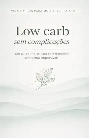 Low carb sem complicações: Um guia simples para comer melhor sem dietas impossíveis (Vida Simples para Mulheres Reais) - V. M.C.