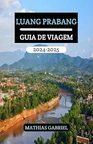 LUANG PRABANG GUIA DE VIAGEM 2024 – 2025: Um manual abrangente descobrir o coração do Laos com insights especialistas e dicas privilegiadas para uma aventura inesquecível – Mathias Gabriel