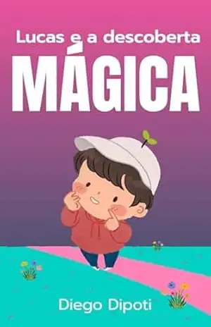 Lucas e a descoberta Magica: Um menino que descobriu como viver (Crescendo) - Diego Dipoti