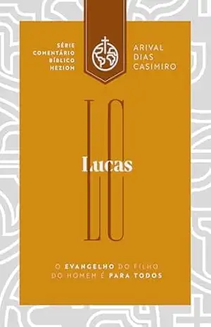Lucas: o Evangelho do filho do homem é para todos (Comentários Bíblicos Heziom) – Arival Dias Casimiro
