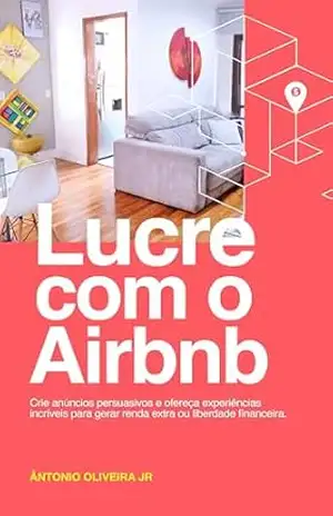 Lucre com Airbnb: Crie anúncios persuasivos e ofereça experiências incríveis para gerar renda extra ou liberdade financeira – Ântonio Oliveira Jr