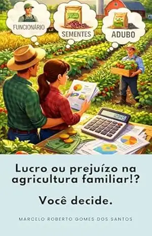 Lucro ou prejuízo na agricultura familiar!?: Você decide. – Marcelo Roberto Gomes dos Santos