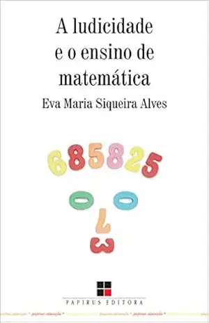 Ludicidade e o ensino da matemática (A) (Papirus Educação) – Eva Maria Siqueira Alves