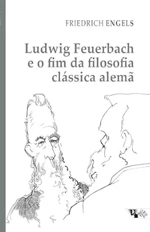 Ludwig Feuerbach e o fim da filosofia clássica alemã – Friedrich Engels