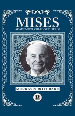 Ludwig von Mises: Acadêmico, Criador e Herói - Ludwig von Mises