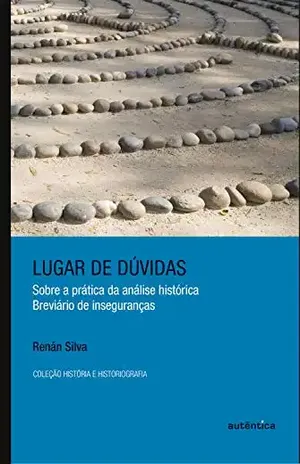 Lugar de dúvidas: Sobre a prática da análise histórica: breviário de inseguranças – Renán Silva