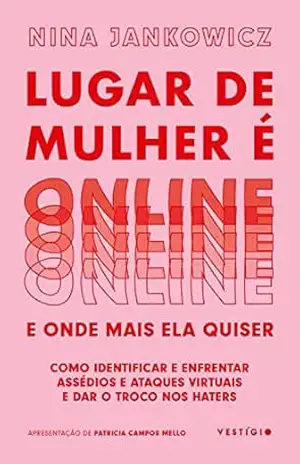 Lugar de mulher é online e onde mais ela quiser: Como identificar e enfrentar assédios e ataques virtuais e dar o troco nos haters – Nina Jankowicz