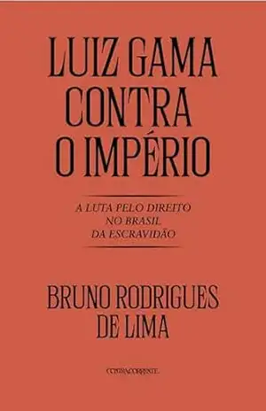 Luiz Gama contra o Império: A luta pelo direito no Brasil da Escravidã – Bruno Rodrigues de Lima