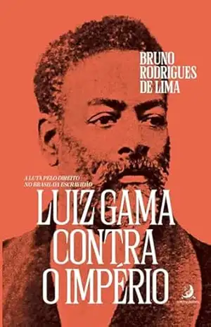 Luiz Gama contra o Império: a luta pelo direito no Brasil da Escravidão – Bruno Rodrigues de Lima
