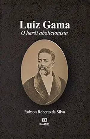 Luiz Gama: o herói abolicionista - Robson Roberto da Silva