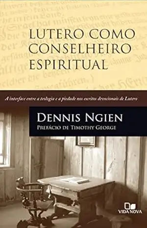 Lutero como conselheiro espiritual: A interface entre a teologia e a piedade nos escritos devocionais de Lutero – Dennis Ngien