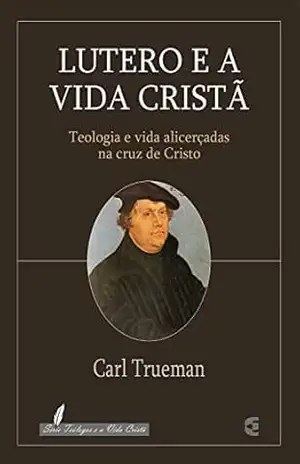 Lutero e a vida cristã – Carl Trueman