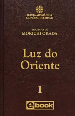 LUZ DO ORIENTE – vol.1 (Biografia de Mokichi Okada) – Igreja Messiânica Mundial do Brasil