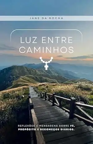 Luz Entre Caminhos: Reflexões sobre fé, propósito e recomeços para encontrar direção na vida - Jane  da Rocha