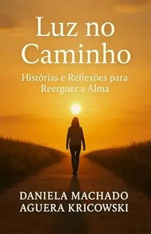 Luz no Caminho: Histórias e Reflexões para Reerguer a Alma – Daniela Machado Aguera Kricowski