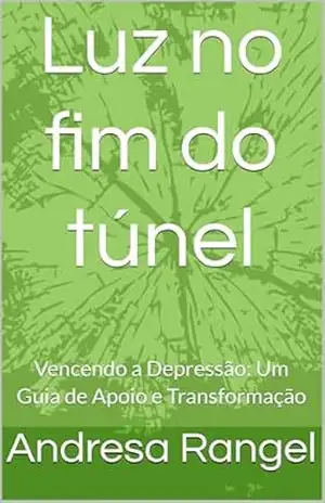 Luz no fim do túnel: Vencendo a Depressão: Um Guia de Apoio e Transformação – Andresa Rangel