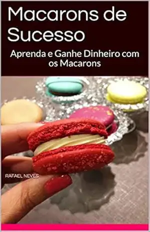 Macarons de Sucesso: Aprenda e Ganhe Dinheiro com os Macarons - Rafael Neves