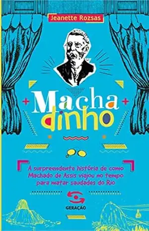 Machadinho: A surpreendente história de como Machado de Assis viajou no tempo para matar saudades do Rio – Jeanette Rozsas