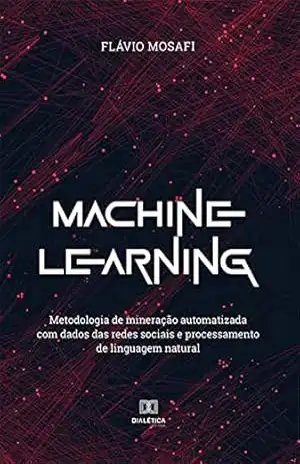 Machine Learning: metodologia de mineração automatizada com dados das redes sociais e processamento de linguagem natural – Flávio Mosafi