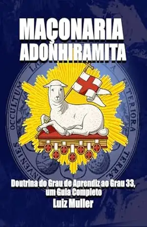 MAÇONARIA ADONHIRAMITA: Doutrina do Grau de Aprendiz ao Grau 33, um Guia Completo – Luiz  Muller