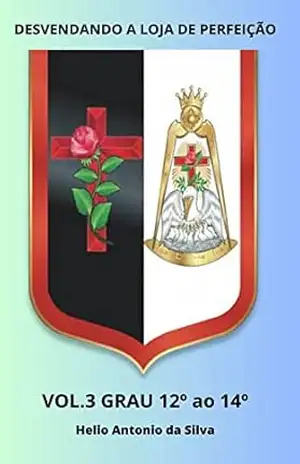 Maçonaria Desvendando a Loja de Perfeição: do Grau 12 ao 14 – HELIO ANTONIO DA SILVA