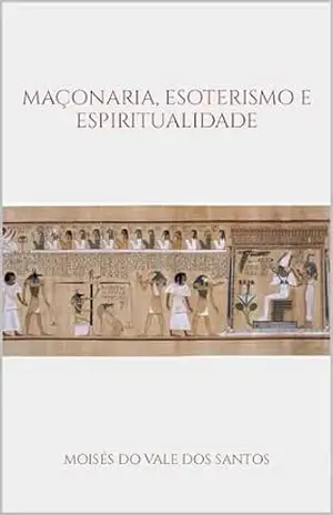 Maçonaria, esoterismo e espiritualidade - Moisés  do Vale dos Santos