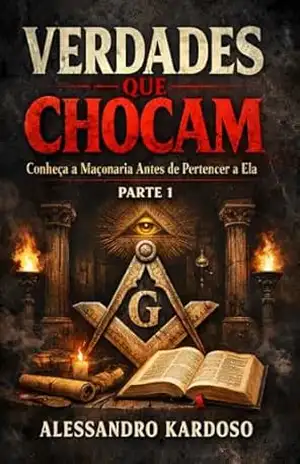MAÇONARIA: Verdades Que Chocam – Parte 1: Conheça a Maçonaria Antes de Pertencer a Ela – Alessandro Kardoso