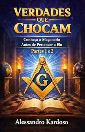 MAÇONARIA: Verdades que Chocam – Partes 1 e 2: Conheça a Maçonaria Antes de Pertencer a Ela – Alessandro Kardoso