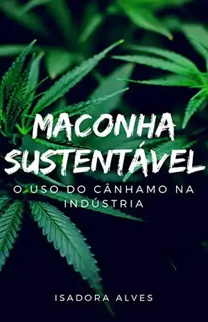 Maconha Sustentável: Benefícios da Matéria–Prima Cânhamo para Indústria sobre uma Análise Ambiental. - Isadora Alves