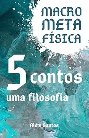 MacroMetaFísica: cinco contos sobre humanidade, julgamento e existência – Além Santos
