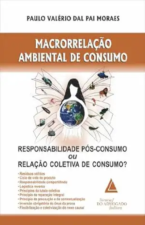 Macrorrelação Ambiental de Consumo; Responsabilidade Pós–consumo ou Relação Coletiva de Consumo? – Paulo Valério Dal Pai Morais