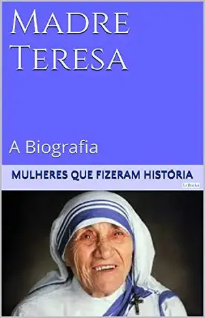 Madre Teresa de Calcutá – A Biografia (Mulheres que Fizeram História) – Edições LeBooks