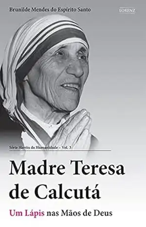Madre Teresa de Calcutá: Um Lápis nas Mãos de Deus (Heróis da Humanidade Livro 3) – Brunilde Mendes do Espírito Santo