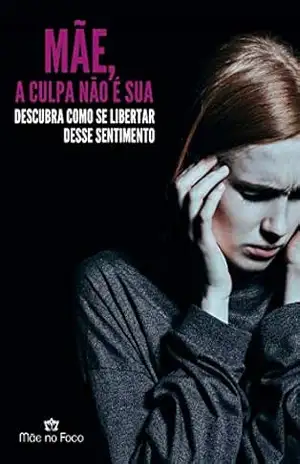 Mãe, a CULPA não é sua: Descubra como se libertar desse sentimento – Luciana Branco