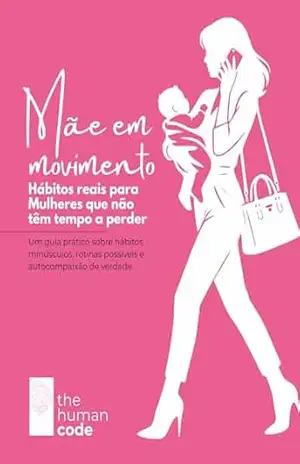 MÃE EM MOVIMENTO – Hábitos reais para Mulheres que não têm tempo a perder: Um guia prático sobre hábitos minúsculos, rotinas possíveis e autocompaixão de verdade. – Editora The Human Code