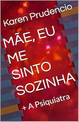 MÃE, EU ME SINTO SOZINHA: + A Psiquiatra - Karen Prudencio