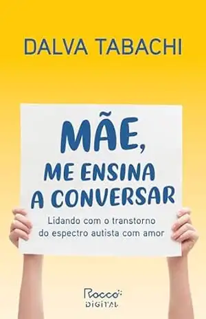 Mãe, me ensina a conversar: Lidando com o transtorno do espectro autista com amor – Dalva Tabachi
