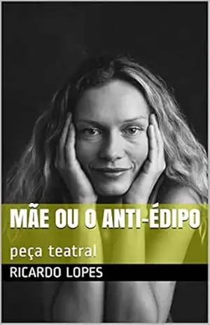 Mãe ou o Anti–Édipo: peça teatral – Ricardo Lopes