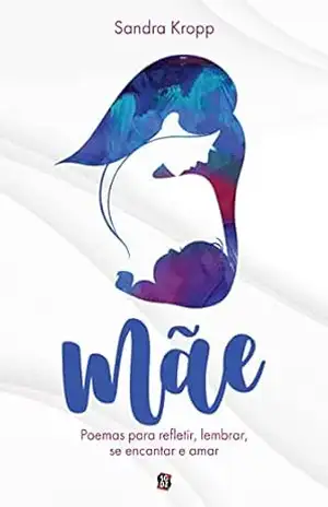 Mãe: poemas para refletir, lembrar, se encantar e amar – Sandra Kropp