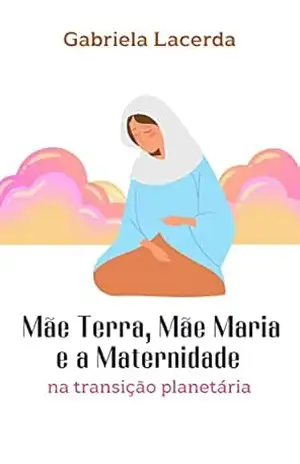 Mãe Terra, Mãe Maria e a maternidade na transição planetária – Gabriela Lacerda