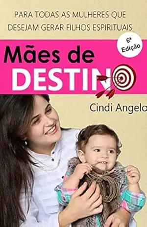 MÃES DE DESTINO: PARA TODAS AS MULHERES QUE DESEJAM GERAR FILHOS ESPIRITUAIS – Cindi Angelo